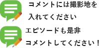 コメントには撮影地を入れてください。エピソードも是非コメントしてください！